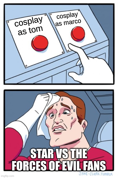 Two Buttons Meme | cosplay as marco; cosplay as tom; STAR VS THE FORCES OF EVIL FANS | image tagged in memes,two buttons | made w/ Imgflip meme maker