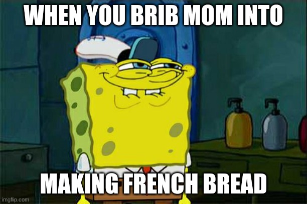Don't You Squidward |  WHEN YOU BRIB MOM INTO; MAKING FRENCH BREAD | image tagged in memes,don't you squidward | made w/ Imgflip meme maker