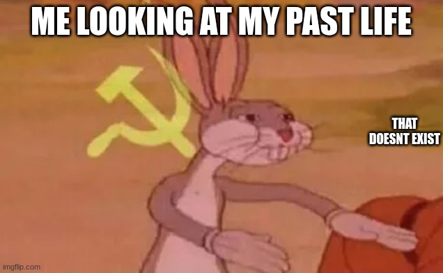 Sad moments pt1 | ME LOOKING AT MY PAST LIFE; THAT DOESNT EXIST | image tagged in bugs bunny communist | made w/ Imgflip meme maker