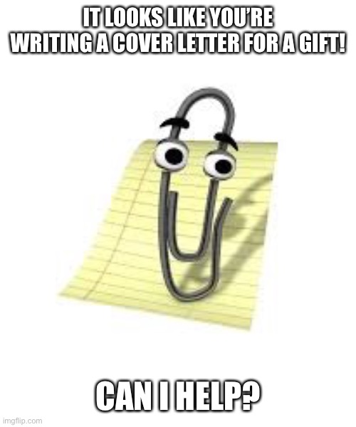 Clippy | IT LOOKS LIKE YOU’RE WRITING A COVER LETTER FOR A GIFT! CAN I HELP? | image tagged in clippy | made w/ Imgflip meme maker