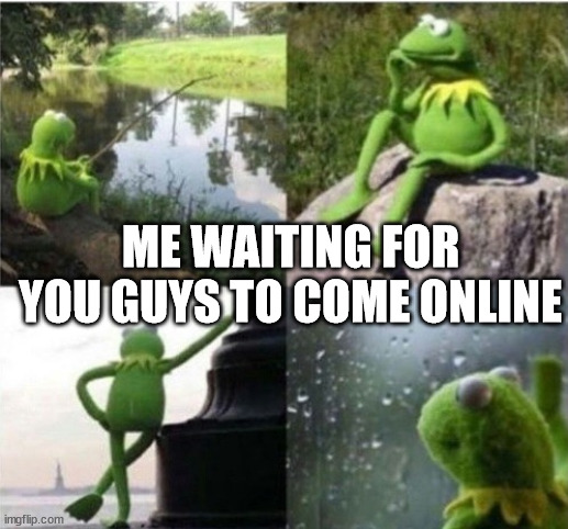 Waiting Kremit | ME WAITING FOR YOU GUYS TO COME ONLINE | image tagged in waiting kremit | made w/ Imgflip meme maker