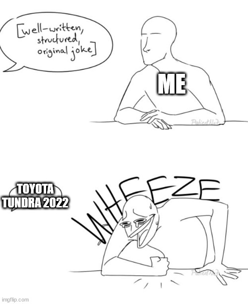 Wheeze | ME TOYOTA TUNDRA 2022 | image tagged in wheeze | made w/ Imgflip meme maker