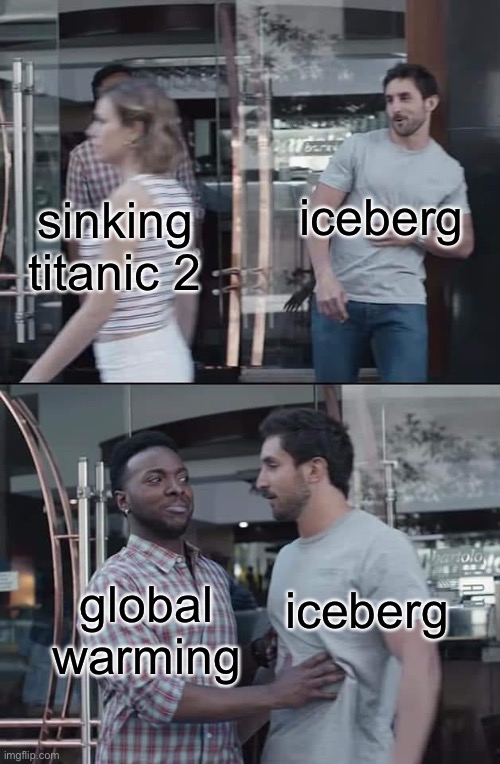 black guy stopping | sinking titanic 2 iceberg global warming iceberg | image tagged in black guy stopping | made w/ Imgflip meme maker