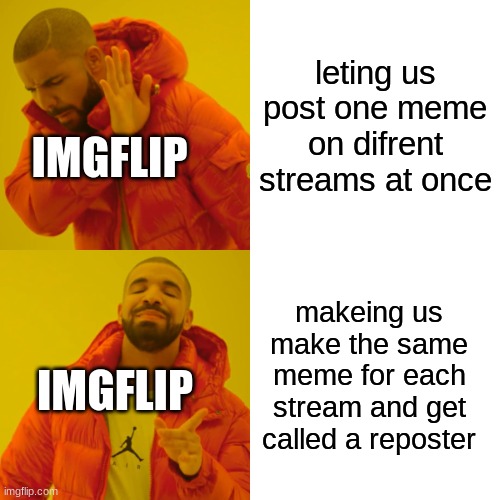 Drake Hotline Bling | leting us post one meme on difrent streams at once; IMGFLIP; makeing us make the same meme for each stream and get called a reposter; IMGFLIP | image tagged in memes,drake hotline bling | made w/ Imgflip meme maker