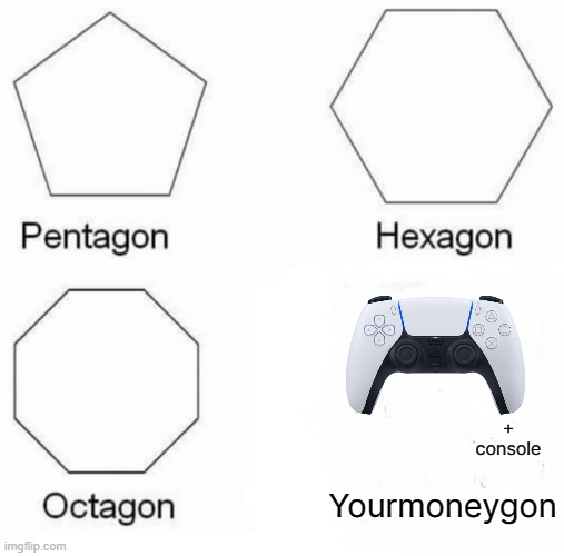 i coudnt find a ps5 console image so i did this | + console; Yourmoneygon | image tagged in memes,pentagon hexagon octagon,ps5 | made w/ Imgflip meme maker