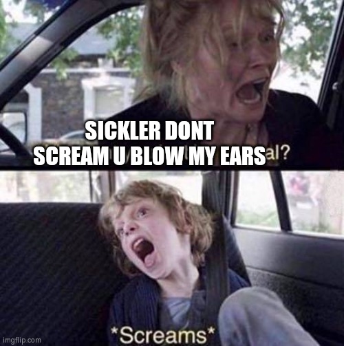 I hate my life (not rly) |  SICKLER DONT SCREAM U BLOW MY EARS | image tagged in why can't you just be normal | made w/ Imgflip meme maker