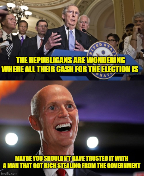 Seriously conservatives, this is your leadership? | THE REPUBLICANS ARE WONDERING WHERE ALL THEIR CASH FOR THE ELECTION IS; MAYBE YOU SHOULDN'T HAVE TRUSTED IT WITH A MAN THAT GOT RICH STEALING FROM THE GOVERNMENT | image tagged in republican senators,rick scott plays with himself | made w/ Imgflip meme maker