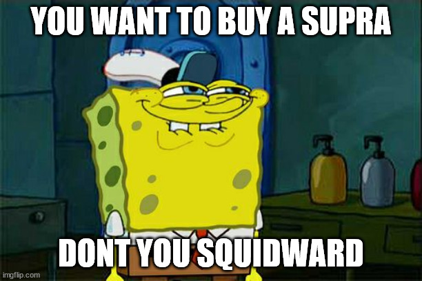 Don't You Squidward | YOU WANT TO BUY A SUPRA; DONT YOU SQUIDWARD | image tagged in memes,don't you squidward | made w/ Imgflip meme maker