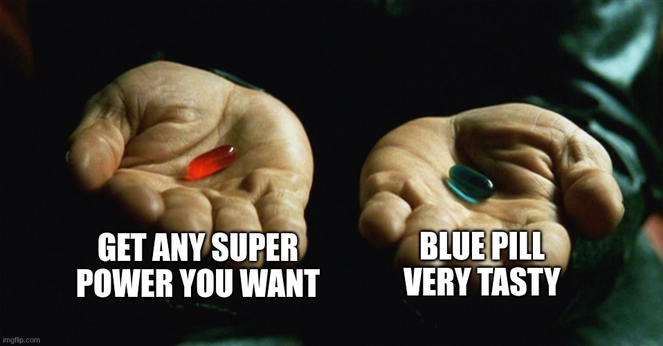 Red pill blue pill | GET ANY SUPER POWER YOU WANT; BLUE PILL VERY TASTY | image tagged in red pill blue pill | made w/ Imgflip meme maker