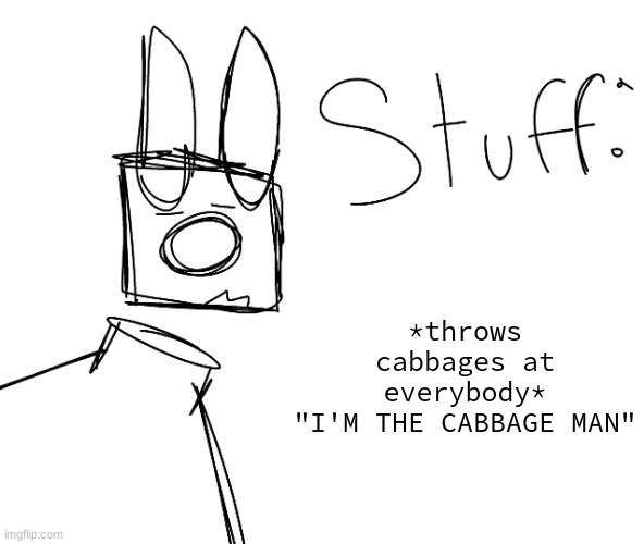 stuff. by null. | *throws cabbages at everybody*
"I'M THE CABBAGE MAN" | image tagged in stuff by null | made w/ Imgflip meme maker
