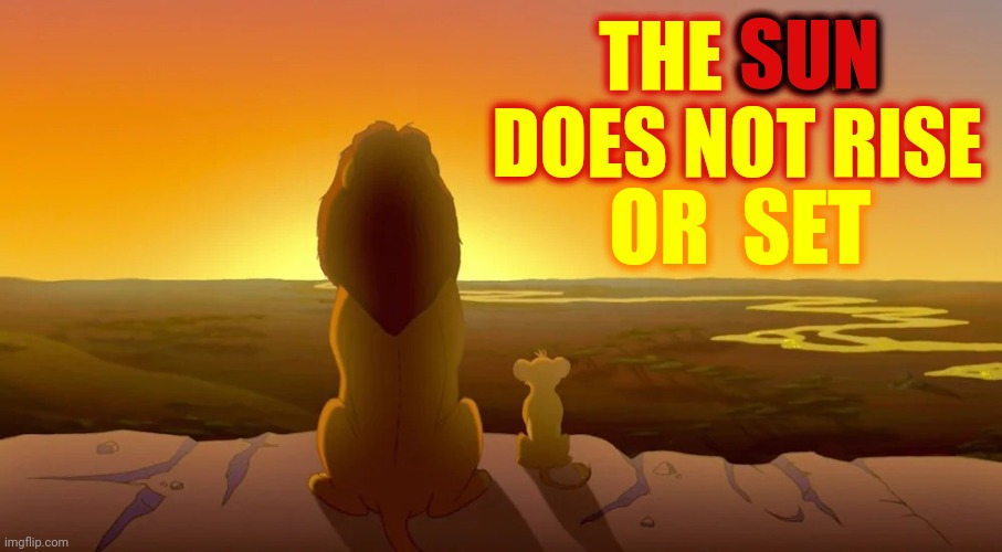 Our Everyday Delusions | SUN; THE SUN DOES NOT RISE; OR  SET | image tagged in mufasa and simba sunset,sunrise,sunset,illusions,wake up,memes | made w/ Imgflip meme maker