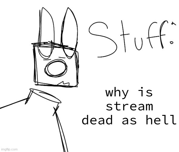 stuff. by null. | why is stream dead as hell | image tagged in stuff by null | made w/ Imgflip meme maker