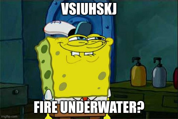 Don't You Squidward | VSIUHSKJ; FIRE UNDERWATER? | image tagged in memes,don't you squidward | made w/ Imgflip meme maker