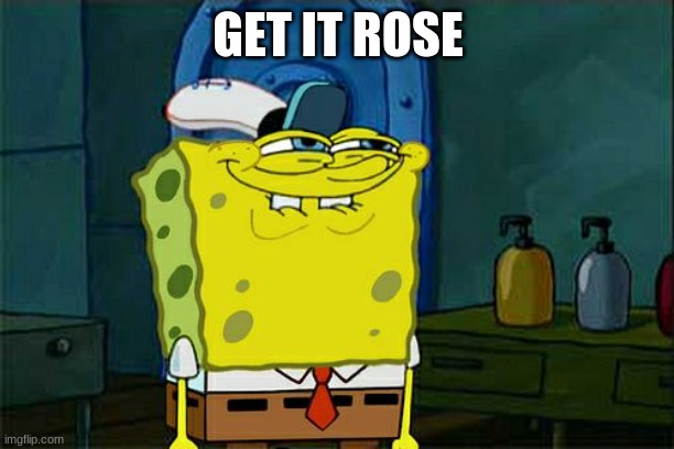 Don't You Squidward Meme | GET IT ROSE | image tagged in memes,don't you squidward | made w/ Imgflip meme maker