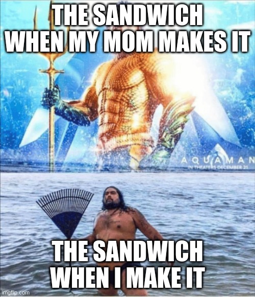 a title I guess | THE SANDWICH WHEN MY MOM MAKES IT; THE SANDWICH WHEN I MAKE IT | image tagged in high quality vs low quality aquaman | made w/ Imgflip meme maker