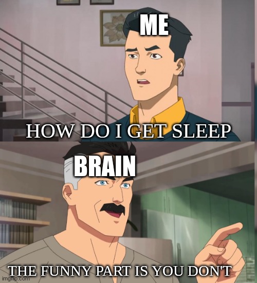 Bruh | ME; HOW DO I GET SLEEP; BRAIN; THE FUNNY PART IS YOU DON'T | image tagged in that's the neat part you dont | made w/ Imgflip meme maker