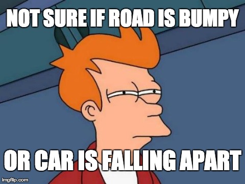 Futurama Fry Meme | NOT SURE IF ROAD IS BUMPY OR CAR IS FALLING APART | image tagged in memes,futurama fry,AdviceAnimals | made w/ Imgflip meme maker