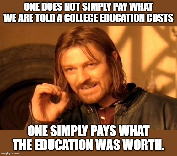I mean, if all these college educations were worth $800 billion, there wouldn't be baristas at Starbucks. | ONE DOES NOT SIMPLY PAY WHAT WE ARE TOLD A COLLEGE EDUCATION COSTS; ONE SIMPLY PAYS WHAT THE EDUCATION WAS WORTH. | image tagged in memes,one does not simply | made w/ Imgflip meme maker