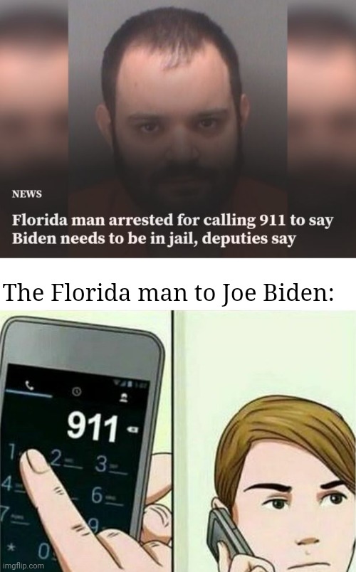 Florida man vs. Joe Biden | The Florida man to Joe Biden: | image tagged in calling 911,florida man,politics,joe biden,memes,news | made w/ Imgflip meme maker