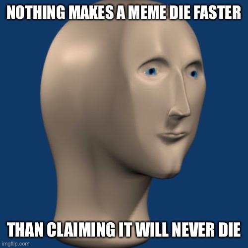 meme man | NOTHING MAKES A MEME DIE FASTER; THAN CLAIMING IT WILL NEVER DIE | image tagged in meme man | made w/ Imgflip meme maker