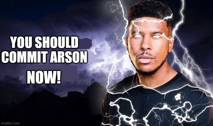 You should kill yourself NOW! | YOU SHOULD COMMIT ARSON; NOW! | image tagged in you should kill yourself now | made w/ Imgflip meme maker