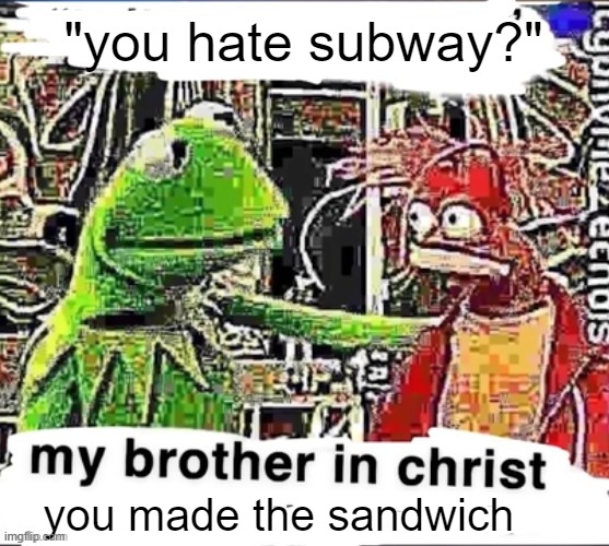 sbubby, eat freef |  "you hate subway?"; you made the sandwich | image tagged in my brother in christ,funny,funny memes,memes,subway | made w/ Imgflip meme maker