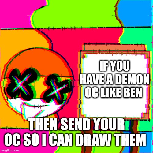 Happy template | IF YOU HAVE A DEMON OC LIKE BEN; THEN SEND YOUR OC SO I CAN DRAW THEM | image tagged in happy template | made w/ Imgflip meme maker