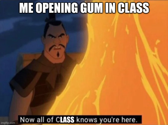 Now all of China knows you're here |  ME OPENING GUM IN CLASS; LASS | image tagged in now all of china knows you're here | made w/ Imgflip meme maker