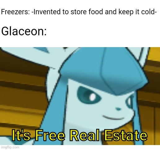 Better than where Spamton lives | Freezers: -Invented to store food and keep it cold-; Glaceon:; It's Free Real Estate | image tagged in blank white template,its free real estate,pokemon,gaming | made w/ Imgflip meme maker