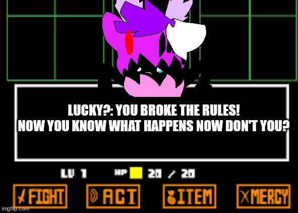 underswap lucky final form | LUCKY?: YOU BROKE THE RULES! NOW YOU KNOW WHAT HAPPENS NOW DON'T YOU? | image tagged in undertale fight | made w/ Imgflip meme maker