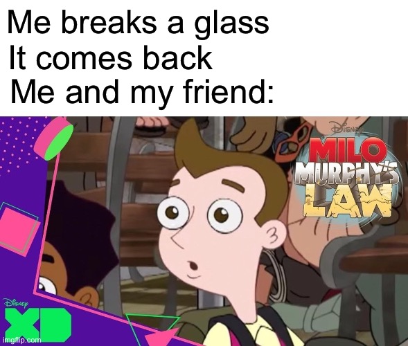 Surprised Milo Murphy | Me breaks a glass; It comes back; Me and my friend: | image tagged in surprised milo murphy | made w/ Imgflip meme maker