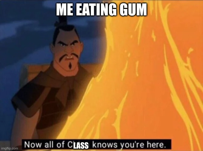 ME EATING GUM LASS | image tagged in now all of china knows you're here | made w/ Imgflip meme maker