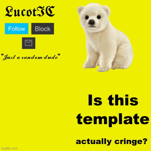 I like it. | Is this; template; actually cringe? | image tagged in lucotic polar bear announcement template | made w/ Imgflip meme maker