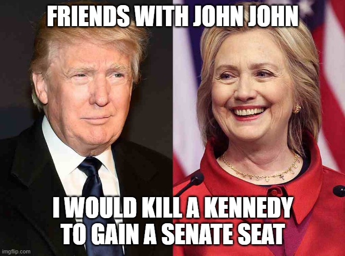 What do they have in common? | FRIENDS WITH JOHN JOHN; I WOULD KILL A KENNEDY TO GAIN A SENATE SEAT | image tagged in trump clinton,jfk,murder,conspiracy theory | made w/ Imgflip meme maker