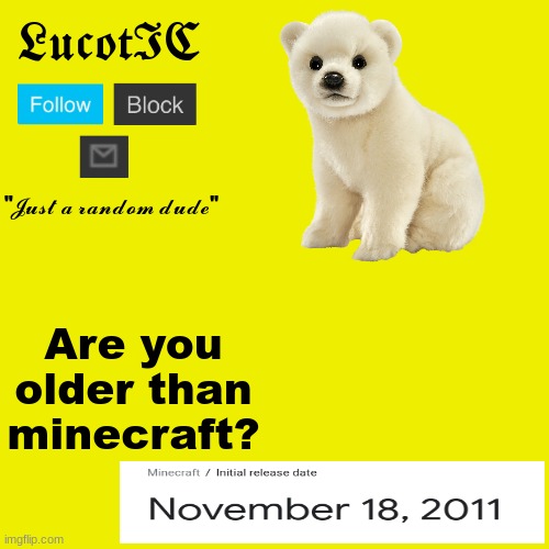 I mean- who isn't... | Are you older than minecraft? | image tagged in lucotic polar bear announcement template | made w/ Imgflip meme maker
