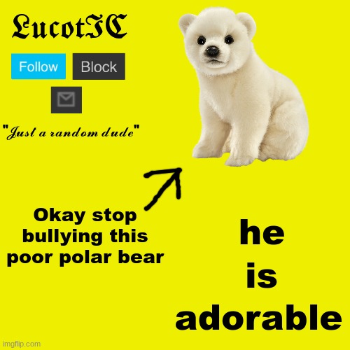fr | Okay stop bullying this poor polar bear; he; is; adorable | image tagged in lucotic polar bear announcement template | made w/ Imgflip meme maker