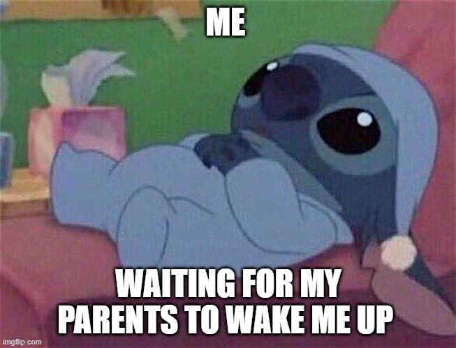 Stitch | ME; WAITING FOR MY PARENTS TO WAKE ME UP | image tagged in stitch | made w/ Imgflip meme maker