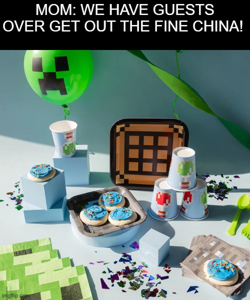 Fine china | MOM: WE HAVE GUESTS OVER GET OUT THE FINE CHINA! | made w/ Imgflip meme maker