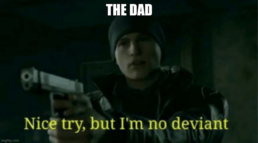 Nice try, but I’m no deviant | THE DAD | image tagged in nice try but i m no deviant | made w/ Imgflip meme maker