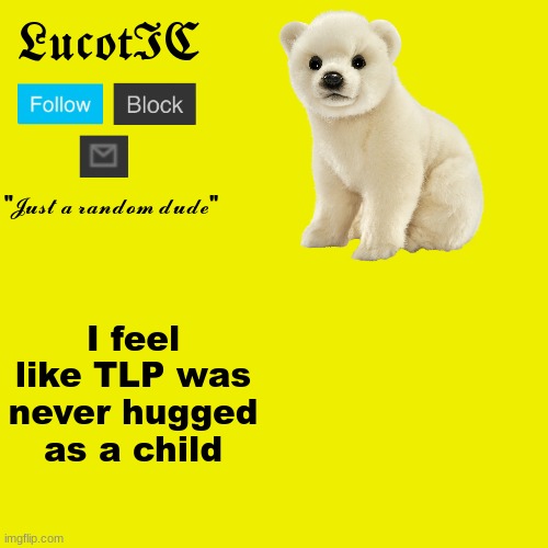 LucotIC "Polar Bear" announcement template | I feel like TLP was never hugged as a child | image tagged in lucotic polar bear announcement template | made w/ Imgflip meme maker