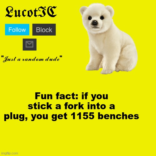 Its true! I tried it! | Fun fact: if you stick a fork into a plug, you get 1155 benches | image tagged in lucotic polar bear announcement template | made w/ Imgflip meme maker