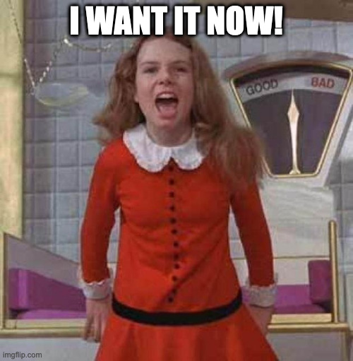 I WANT IT NOW | I WANT IT NOW! | image tagged in i want it now | made w/ Imgflip meme maker