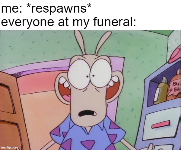 Impossible | me: *respawns*; everyone at my funeral: | image tagged in surprised rocko,rocko,rocko's modern life,respawn,funeral | made w/ Imgflip meme maker