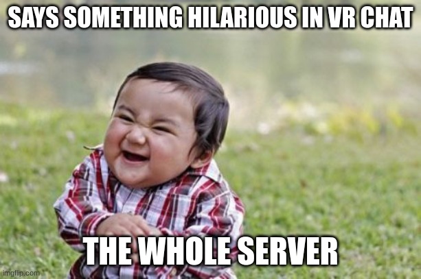 Evil Toddler |  SAYS SOMETHING HILARIOUS IN VR CHAT; THE WHOLE SERVER | image tagged in memes,evil toddler | made w/ Imgflip meme maker