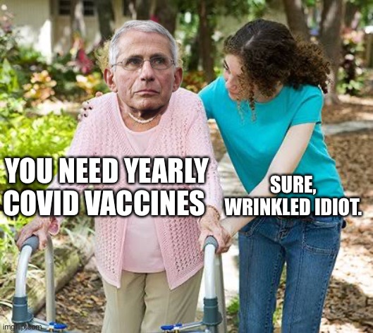 Sure grandma let's get you to bed | SURE, WRINKLED IDIOT. YOU NEED YEARLY COVID VACCINES | image tagged in sure grandma let's get you to bed | made w/ Imgflip meme maker