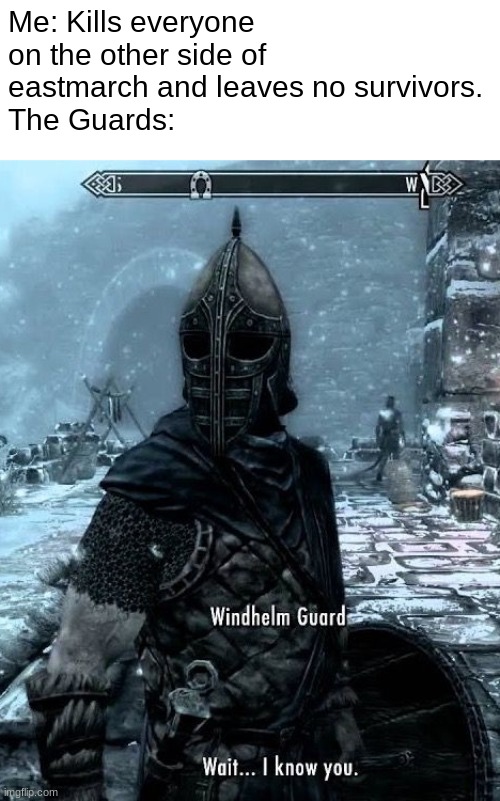 Must've been the horse again... | Me: Kills everyone on the other side of eastmarch and leaves no survivors.
The Guards: | image tagged in skyrim wait i know you | made w/ Imgflip meme maker