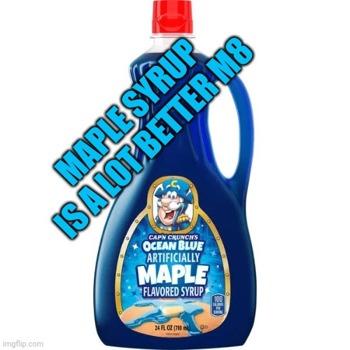 captain crunch ocean blue maple syrup | MAPLE SYRUP IS A LOT BETTER M8 | image tagged in captain crunch ocean blue maple syrup | made w/ Imgflip meme maker