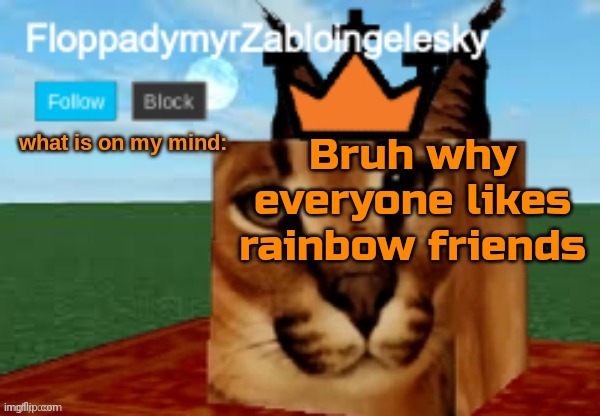 FloppadymyrZabloingelesky Template | Bruh why everyone likes rainbow friends | image tagged in floppadymyrzabloingelesky template | made w/ Imgflip meme maker