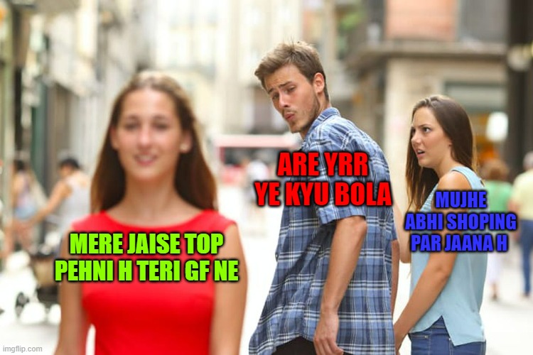 girlllssss | ARE YRR YE KYU BOLA; MUJHE ABHI SHOPING PAR JAANA H; MERE JAISE TOP PEHNI H TERI GF NE | image tagged in memes,distracted boyfriend | made w/ Imgflip meme maker