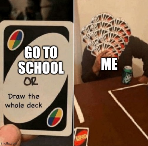 UNO Draw The Whole Deck |  ME; GO TO SCHOOL | image tagged in uno draw the whole deck | made w/ Imgflip meme maker